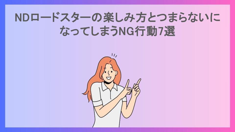 NDロードスターの楽しみ方とつまらないになってしまうNG行動7選